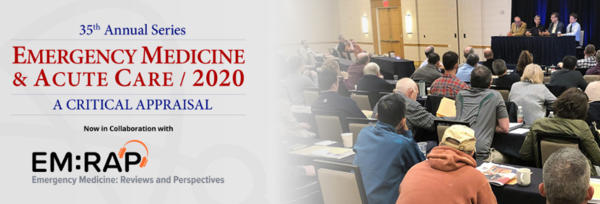 35th Annual Series: Emergency Medicine & Acute Care 2020 - A Critical Appraisal (Feb 17 - 21, 2020)